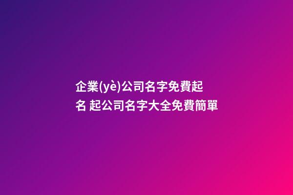 企業(yè)公司名字免費起名 起公司名字大全免費簡單-第1張-公司起名-玄機(jī)派